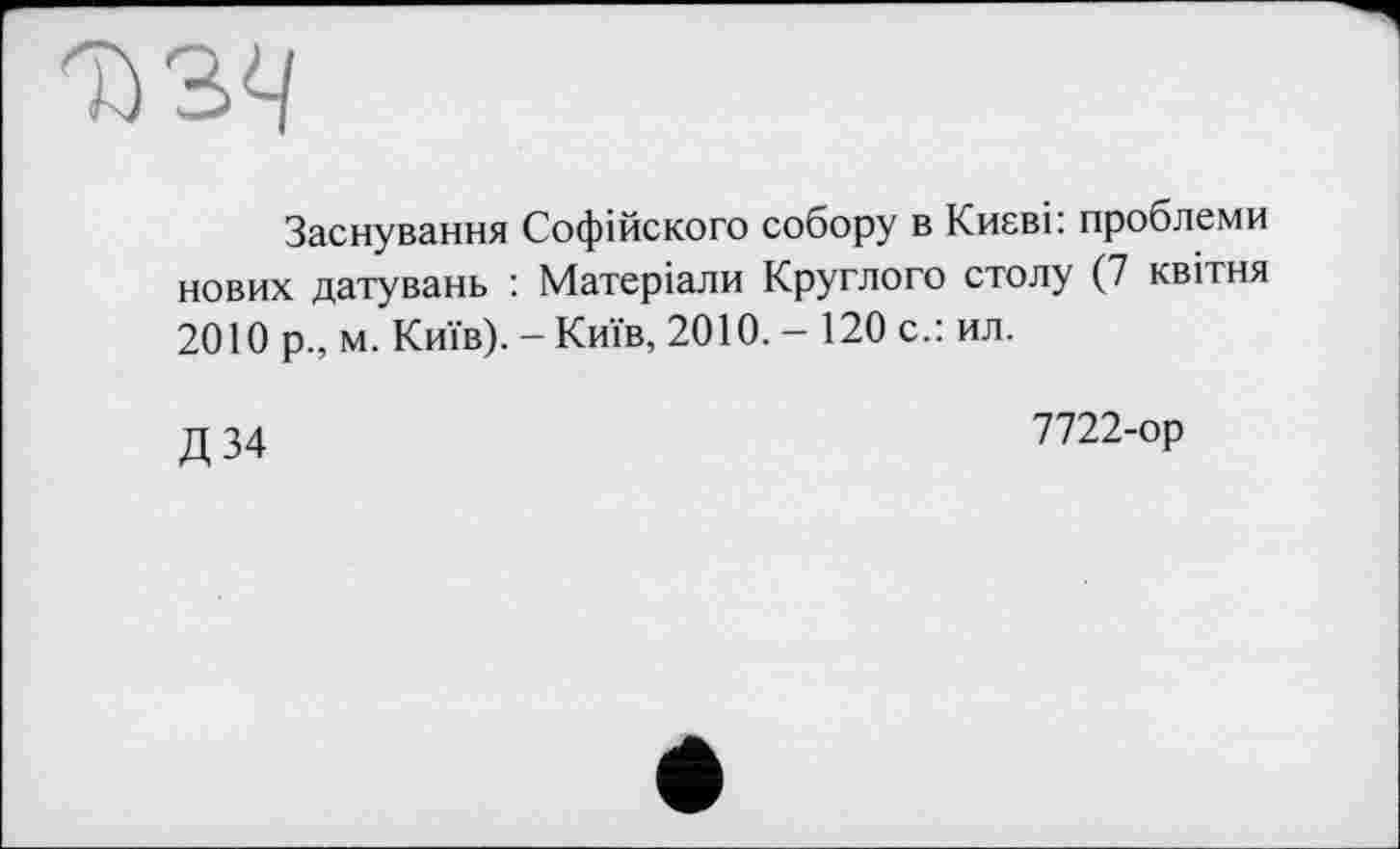 ﻿
Заснування Софійского собору в Києві: проблеми нових датувань : Матеріали Круглого столу (7 квітня 2010 р., м. Київ). - Київ, 2010. - 120 с.: ил.
Д 34
7722-ор